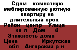 Сдам 1-комнатную меблированную уютную квартиру на длительный срок. › Район ­ центр › Улица ­ 85 кв-л › Дом ­ 23б › Этажность дома ­ 5 › Цена ­ 11 500 - Иркутская обл., Ангарский р-н, Ангарск г. Недвижимость » Квартиры аренда   . Иркутская обл.